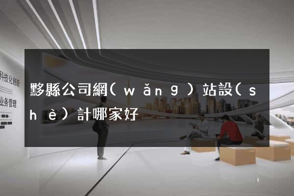 黟縣公司網(wǎng)站設(shè)計哪家好