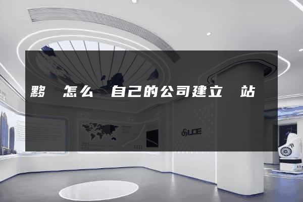 黟縣怎么給自己的公司建立網站