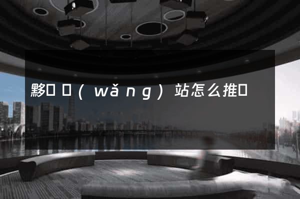 黟縣網(wǎng)站怎么推廣