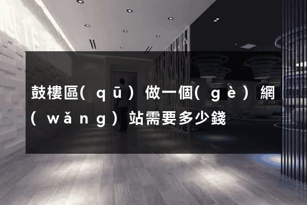 鼓樓區(qū)做一個(gè)網(wǎng)站需要多少錢