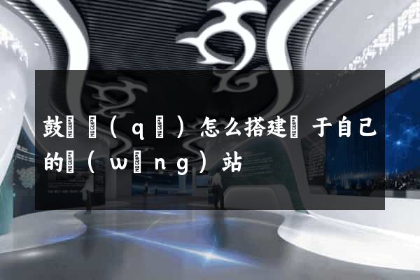 鼓樓區(qū)怎么搭建屬于自己的網(wǎng)站