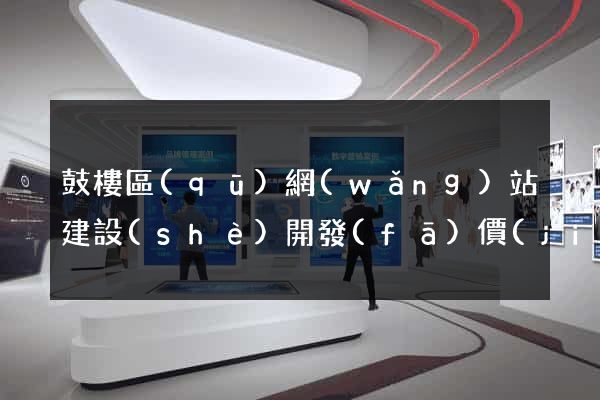 鼓樓區(qū)網(wǎng)站建設(shè)開發(fā)價(jià)格