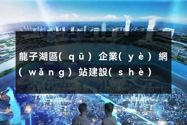 龍子湖區(qū)企業(yè)網(wǎng)站建設(shè)