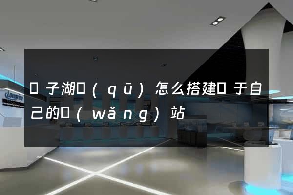 龍子湖區(qū)怎么搭建屬于自己的網(wǎng)站