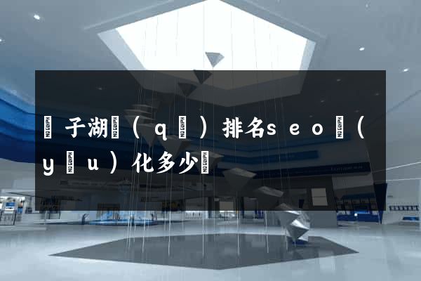 龍子湖區(qū)排名seo優(yōu)化多少錢