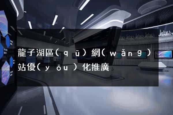 龍子湖區(qū)網(wǎng)站優(yōu)化推廣
