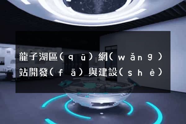 龍子湖區(qū)網(wǎng)站開發(fā)與建設(shè)