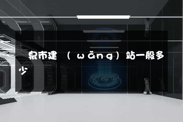 龍泉市建網(wǎng)站一般多少錢