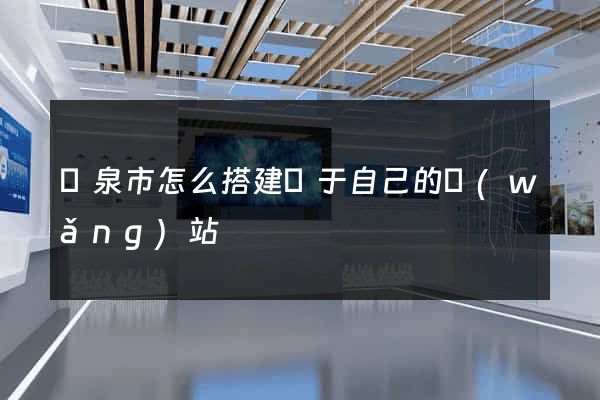 龍泉市怎么搭建屬于自己的網(wǎng)站