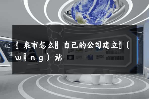 龍泉市怎么給自己的公司建立網(wǎng)站
