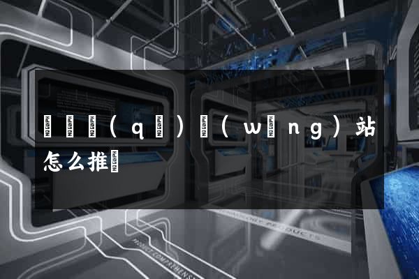 龍灣區(qū)網(wǎng)站怎么推廣