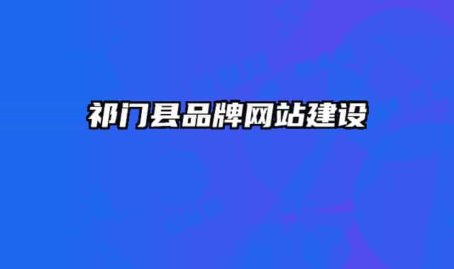 祁門縣品牌網(wǎng)站建設(shè)
