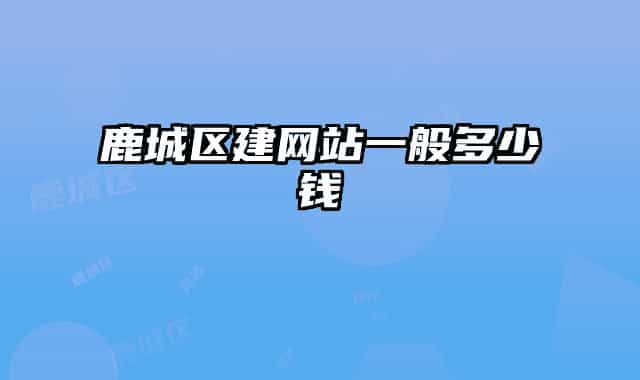 鹿城區(qū)建網(wǎng)站一般多少錢