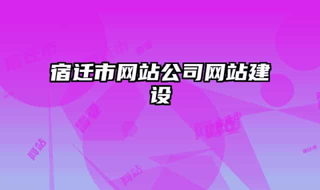 宿遷市網(wǎng)站公司網(wǎng)站建設