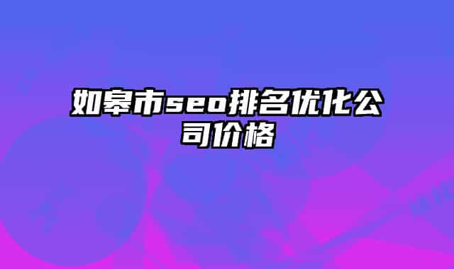 如皋市seo排名優(yōu)化公司價(jià)格