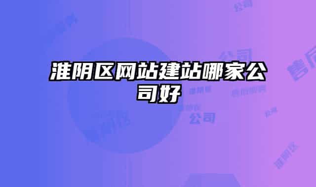 淮陰區(qū)網(wǎng)站建站哪家公司好