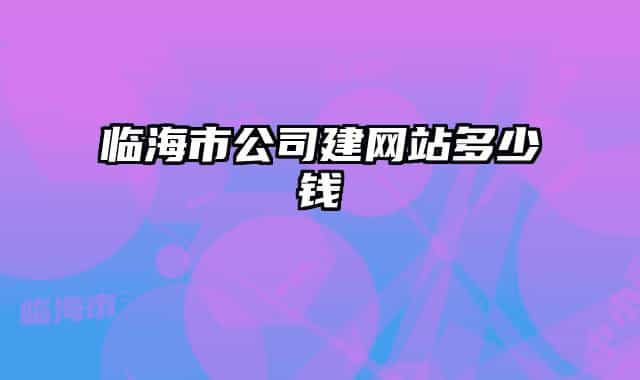 臨海市公司建網(wǎng)站多少錢(qián)