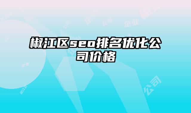 椒江區(qū)seo排名優(yōu)化公司價格