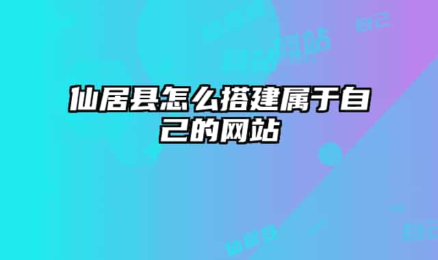 仙居縣怎么搭建屬于自己的網(wǎng)站