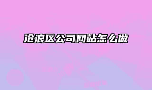 滄浪區(qū)公司網(wǎng)站怎么做