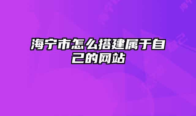 海寧市怎么搭建屬于自己的網(wǎng)站