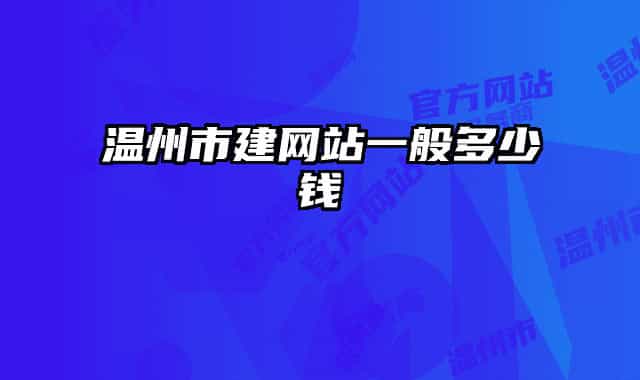 溫州市建網(wǎng)站一般多少錢