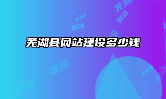 蕪湖縣網(wǎng)站建設(shè)多少錢(qián)
