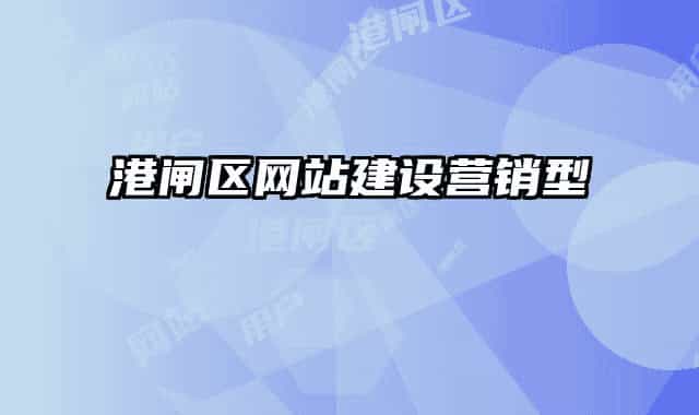 港閘區(qū)網(wǎng)站建設(shè)營(yíng)銷(xiāo)型