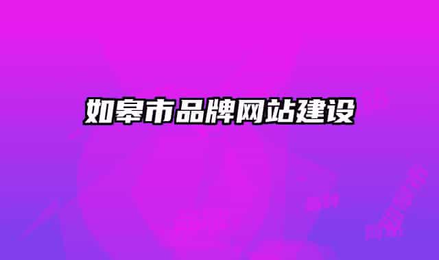 如皋市品牌網(wǎng)站建設(shè)