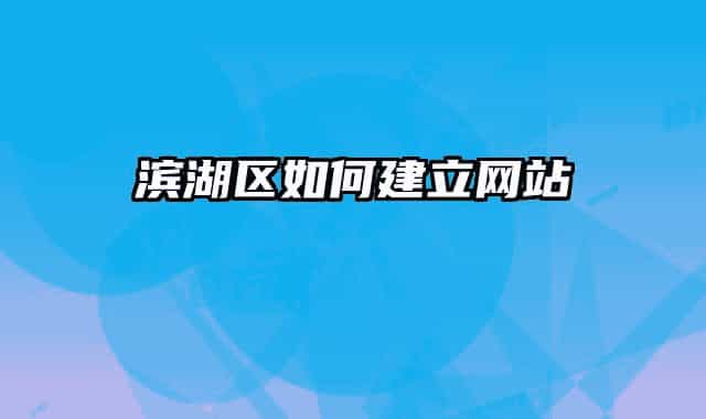 濱湖區(qū)如何建立網(wǎng)站