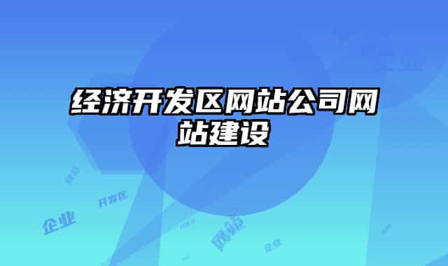 經(jīng)濟(jì)開發(fā)區(qū)網(wǎng)站公司網(wǎng)站建設(shè)