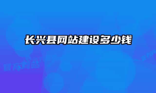 長(zhǎng)興縣網(wǎng)站建設(shè)多少錢(qián)