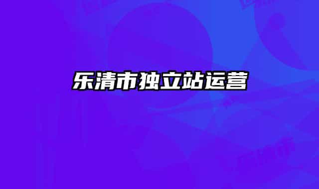 樂清市獨(dú)立站運(yùn)營(yíng)