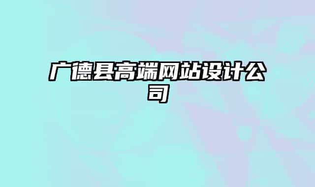 廣德縣高端網(wǎng)站設計公司