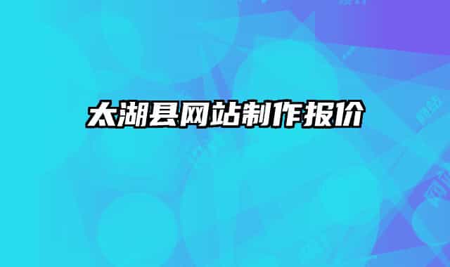 太湖縣網(wǎng)站制作報價