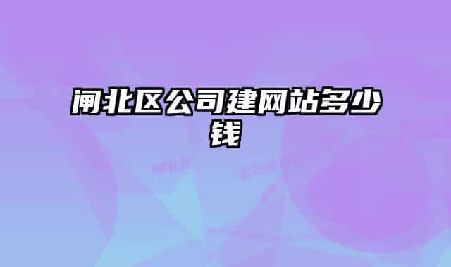 閘北區(qū)公司建網(wǎng)站多少錢