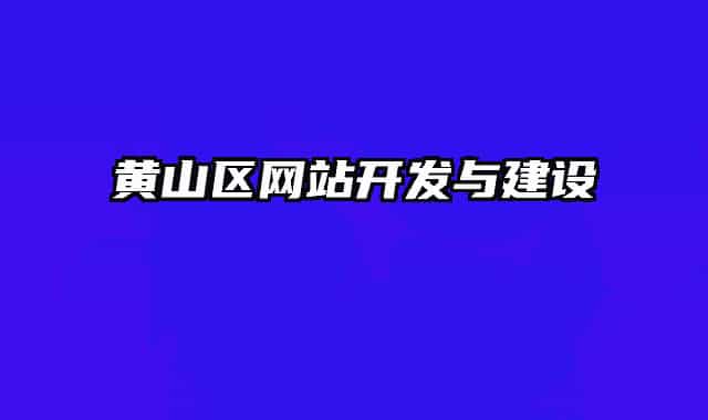 黃山區(qū)網(wǎng)站開(kāi)發(fā)與建設(shè)