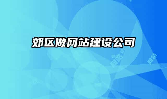 郊區(qū)做網(wǎng)站建設公司