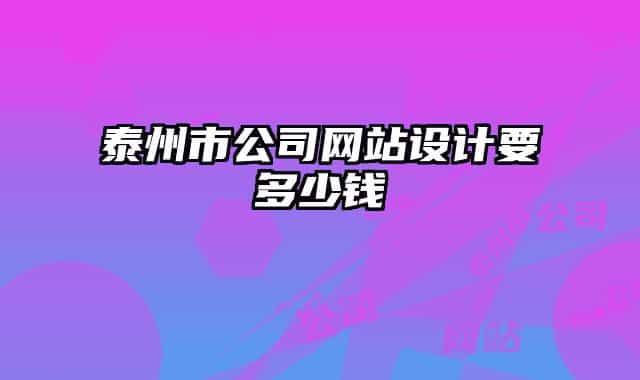 泰州市公司網(wǎng)站設(shè)計要多少錢