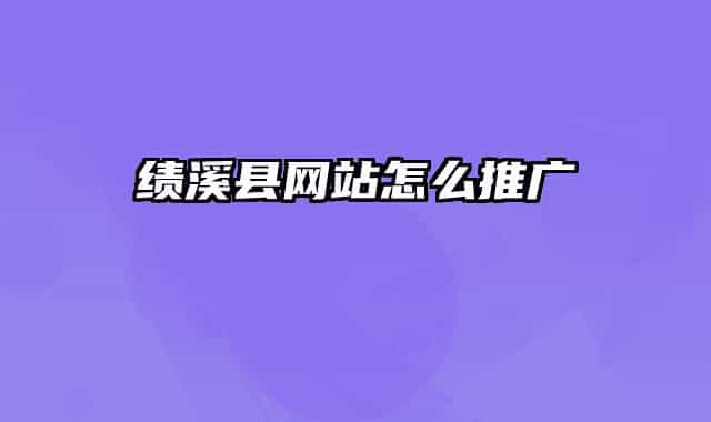 績(jī)溪縣網(wǎng)站怎么推廣