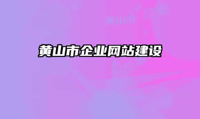 黃山市企業(yè)網(wǎng)站建設
