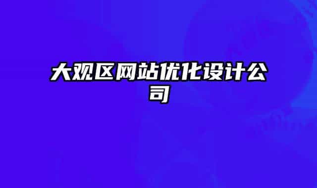 大觀區(qū)網(wǎng)站優(yōu)化設計公司