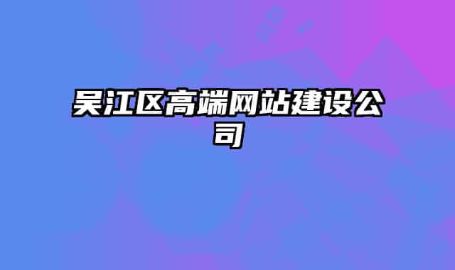 吳江區(qū)高端網(wǎng)站建設公司