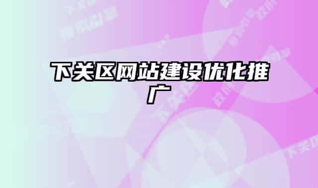 下關(guān)區(qū)網(wǎng)站建設(shè)優(yōu)化推廣