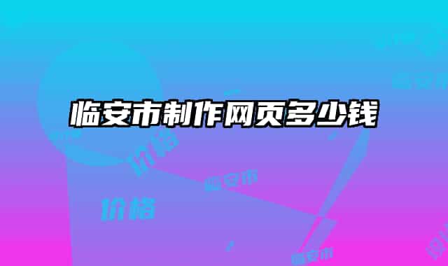 臨安市制作網(wǎng)頁(yè)多少錢