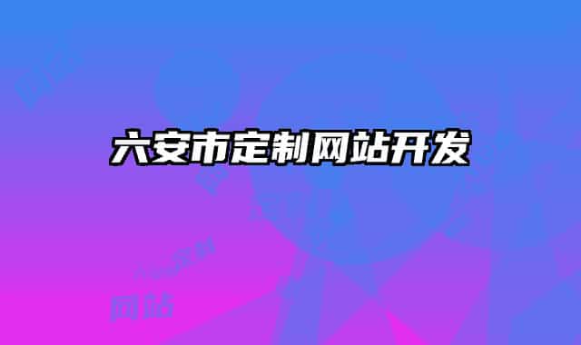 六安市定制網(wǎng)站開發(fā)