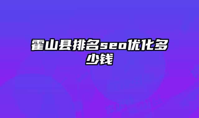 霍山縣排名seo優(yōu)化多少錢(qián)