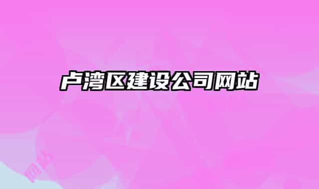 盧灣區(qū)建設公司網(wǎng)站