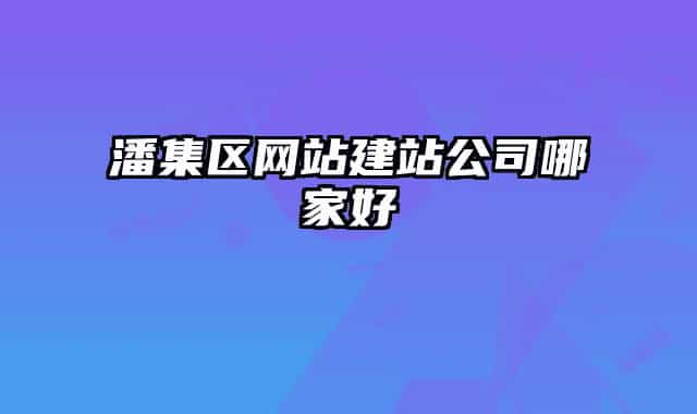 潘集區(qū)網(wǎng)站建站公司哪家好