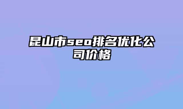 昆山市seo排名優(yōu)化公司價(jià)格